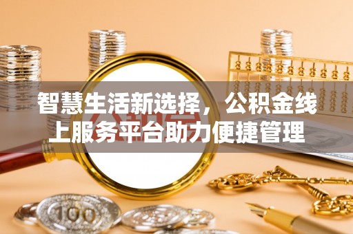 霞浦智慧生活新选择，公积金线上服务平台助力便捷管理