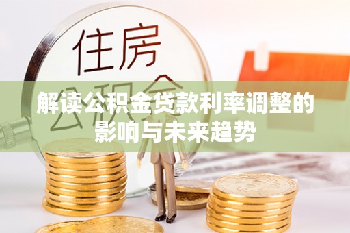 霞浦解读公积金贷款利率调整的影响与未来趋势