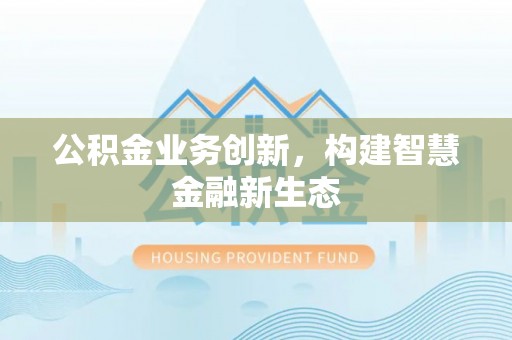 霞浦公积金业务创新，构建智慧金融新生态