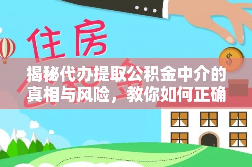 霞浦揭秘代办提取公积金中介的真相与风险，教你如何正确操作