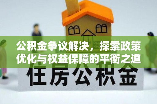 霞浦公积金争议解决，探索政策优化与权益保障的平衡之道