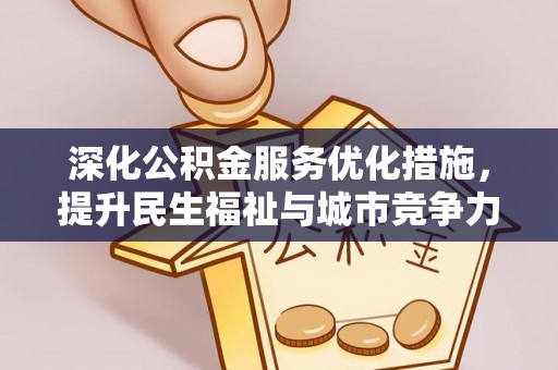 霞浦深化公积金服务优化措施，提升民生福祉与城市竞争力
