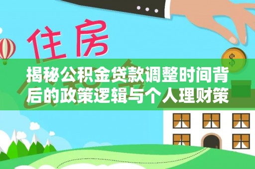 霞浦揭秘公积金贷款调整时间背后的政策逻辑与个人理财策略