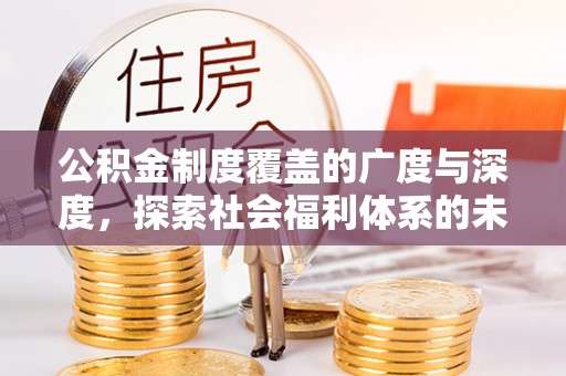 霞浦公积金制度覆盖的广度与深度，探索社会福利体系的未来方向