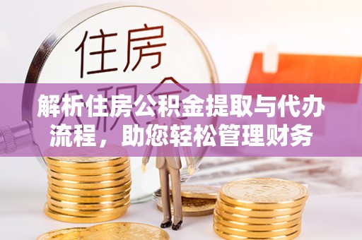 霞浦解析住房公积金提取与代办流程，助您轻松管理财务