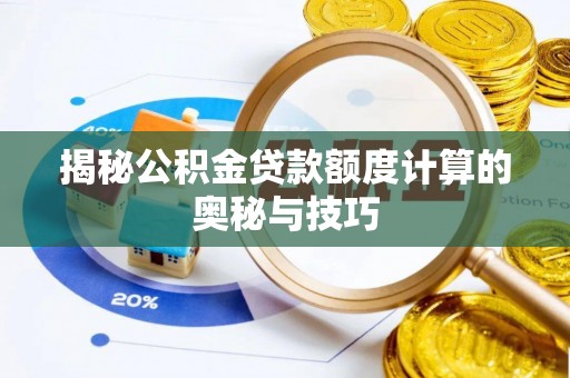 霞浦揭秘公积金贷款额度计算的奥秘与技巧