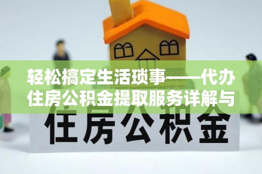 霞浦轻松搞定生活琐事——代办住房公积金提取服务详解与实用指南