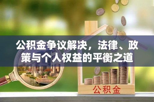 霞浦公积金争议解决，法律、政策与个人权益的平衡之道