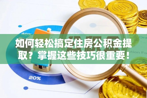 霞浦如何轻松搞定住房公积金提取？掌握这些技巧很重要！