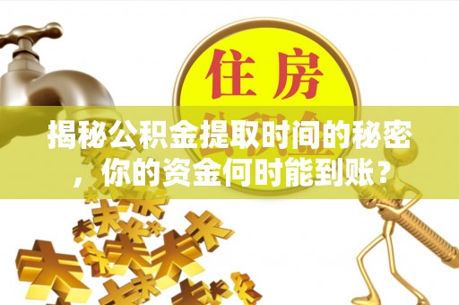 霞浦揭秘公积金提取时间的秘密，你的资金何时能到账？