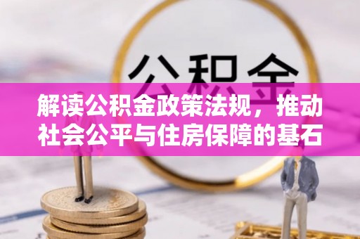 霞浦解读公积金政策法规，推动社会公平与住房保障的基石