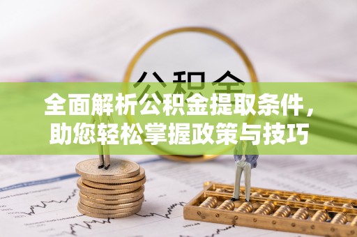 霞浦全面解析公积金提取条件，助您轻松掌握政策与技巧