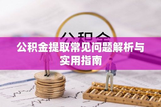 霞浦公积金提取常见问题解析与实用指南