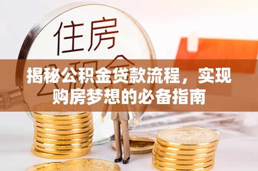 霞浦揭秘公积金贷款流程，实现购房梦想的必备指南