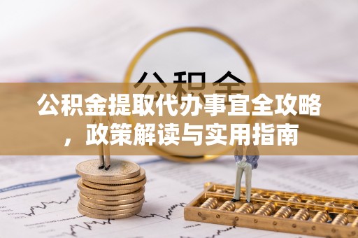 霞浦公积金提取代办事宜全攻略，政策解读与实用指南
