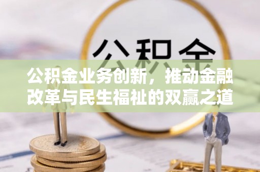 霞浦公积金业务创新，推动金融改革与民生福祉的双赢之道