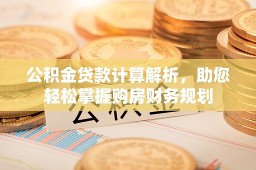 霞浦公积金贷款计算解析，助您轻松掌握购房财务规划