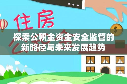 霞浦探索公积金资金安全监管的新路径与未来发展趋势