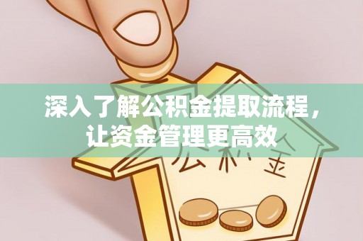 霞浦深入了解公积金提取流程，让资金管理更高效