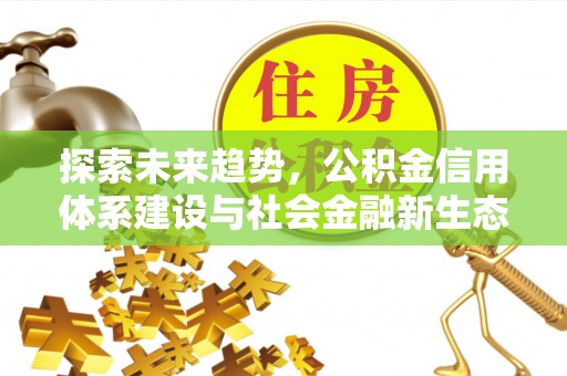 霞浦探索未来趋势，公积金信用体系建设与社会金融新生态