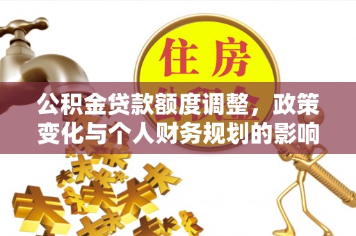 霞浦公积金贷款额度调整，政策变化与个人财务规划的影响