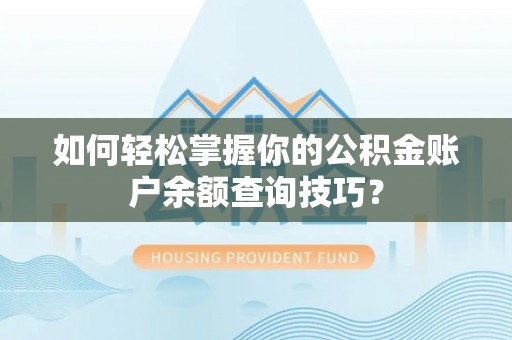 霞浦如何轻松掌握你的公积金账户余额查询技巧？