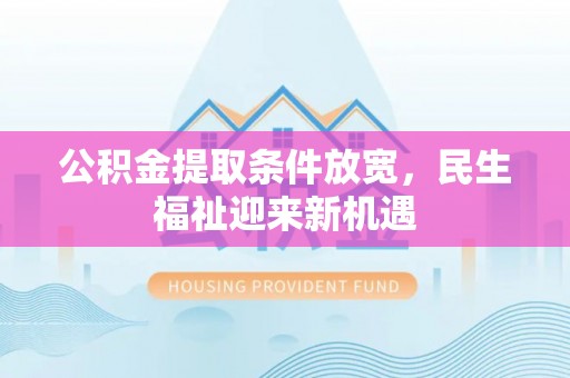 霞浦公积金提取条件放宽，民生福祉迎来新机遇