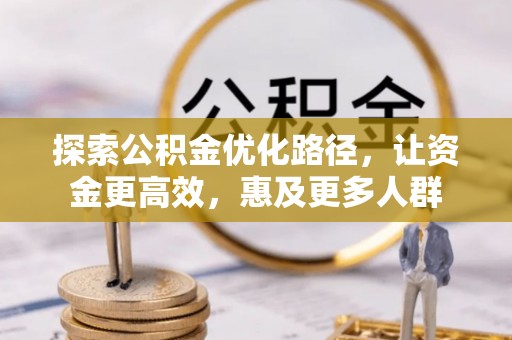 霞浦探索公积金优化路径，让资金更高效，惠及更多人群
