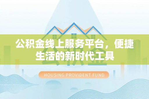 霞浦公积金线上服务平台，便捷生活的新时代工具