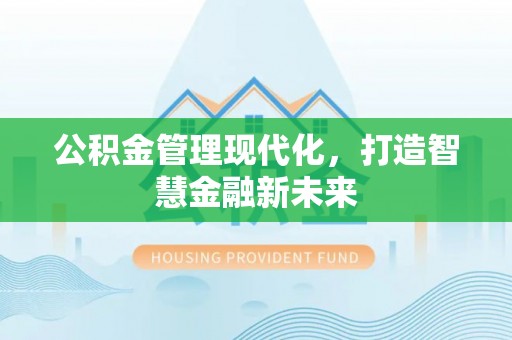 霞浦公积金管理现代化，打造智慧金融新未来