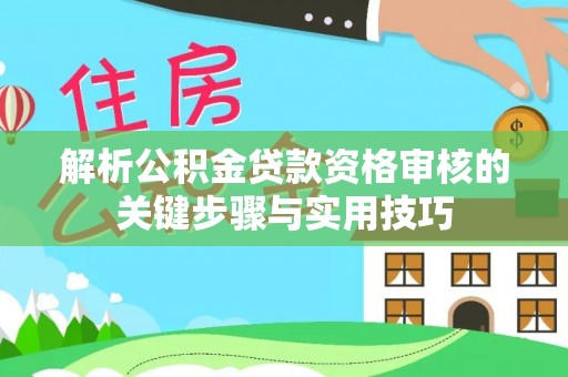 霞浦解析公积金贷款资格审核的关键步骤与实用技巧