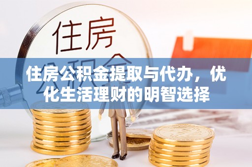 霞浦住房公积金提取与代办，优化生活理财的明智选择