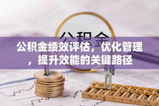 霞浦公积金绩效评估，优化管理，提升效能的关键路径