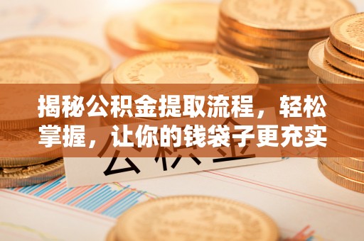 霞浦揭秘公积金提取流程，轻松掌握，让你的钱袋子更充实