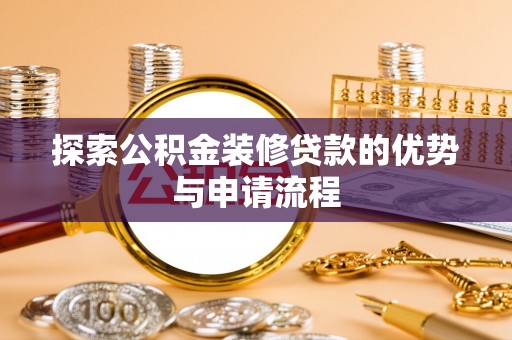 霞浦探索公积金装修贷款的优势与申请流程