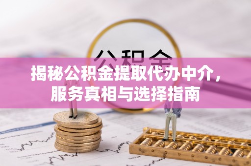 霞浦揭秘公积金提取代办中介，服务真相与选择指南