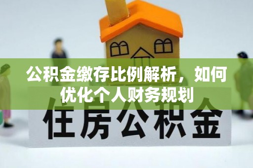 霞浦公积金缴存比例解析，如何优化个人财务规划