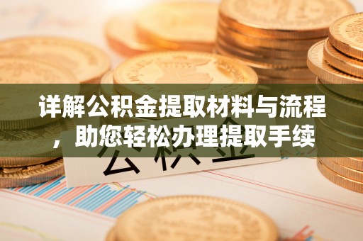 霞浦详解公积金提取材料与流程，助您轻松办理提取手续