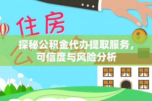 霞浦探秘公积金代办提取服务，可信度与风险分析