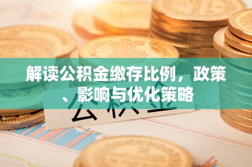 霞浦解读公积金缴存比例，政策、影响与优化策略