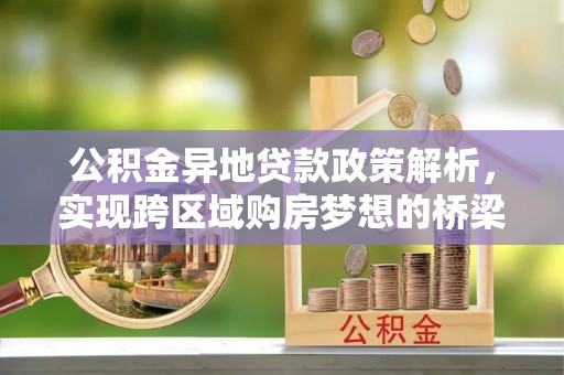 霞浦公积金异地贷款政策解析，实现跨区域购房梦想的桥梁