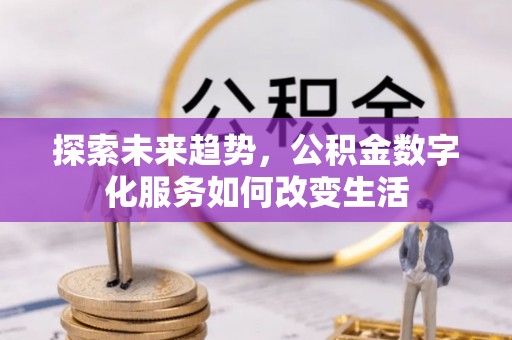 霞浦探索未来趋势，公积金数字化服务如何改变生活