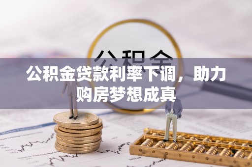 霞浦公积金贷款利率下调，助力购房梦想成真