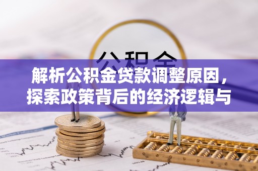 霞浦解析公积金贷款调整原因，探索政策背后的经济逻辑与民生影响