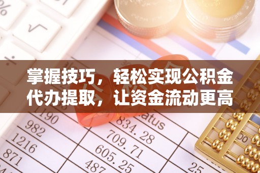 霞浦掌握技巧，轻松实现公积金代办提取，让资金流动更高效