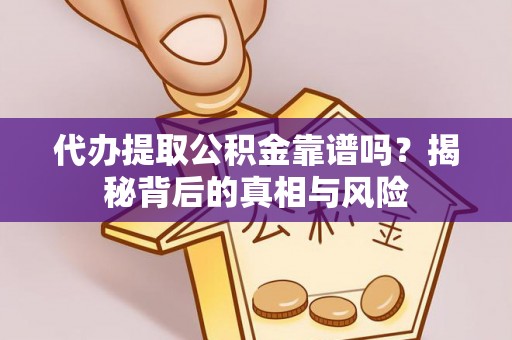 霞浦代办提取公积金靠谱吗？揭秘背后的真相与风险
