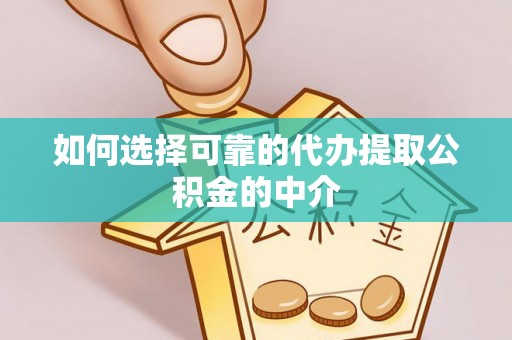 霞浦如何选择可靠的代办提取公积金的中介