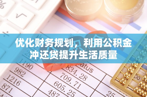 霞浦优化财务规划，利用公积金冲还贷提升生活质量