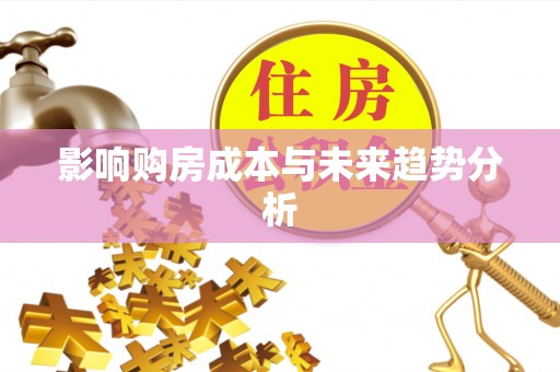 霞浦影响购房成本与未来趋势分析