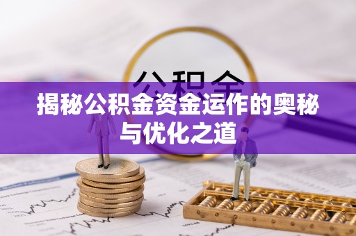 霞浦揭秘公积金资金运作的奥秘与优化之道